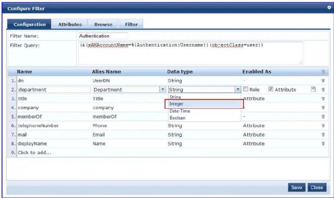 Configure Filter Configuration Attributes Browse Filter Filter Name: Authentication Filter Query: (& (SAMAccountName=%{Authentication:Username}) (objectClass=user)) Name Alias Name Data type Enabled As 1. dn UserDN String - 2. department Department String Role Attribute 3. title Victoria String Attribute 4. company company Integer 5. memberOf memberOf DateTime Boolean - 6. telephoneNumber Phone String Attribute 7. mail Email String Attribute 8. displayName Name String Attribute 9. Click to add... Save Close