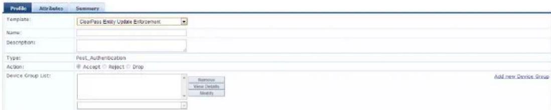 Profile Attributes Summary Template: ClearPass Entity Update Enforcement Name: Description: Type: Post_Authentication Action: Accept Reject Drop Device Group List: Remove View Details Modify Add new Device Group