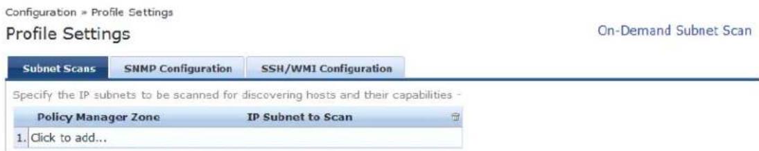 Configuration > Profile Settings Profile Settings On-Demand Subnet Scan Subnet Scans SNMP Configuration SSH/WMI Configuration Specify the IP subnets to be scanned for discovering hosts and their capabilities - Policy Manager Zone IP Subnet to Scan 1. Click to add...