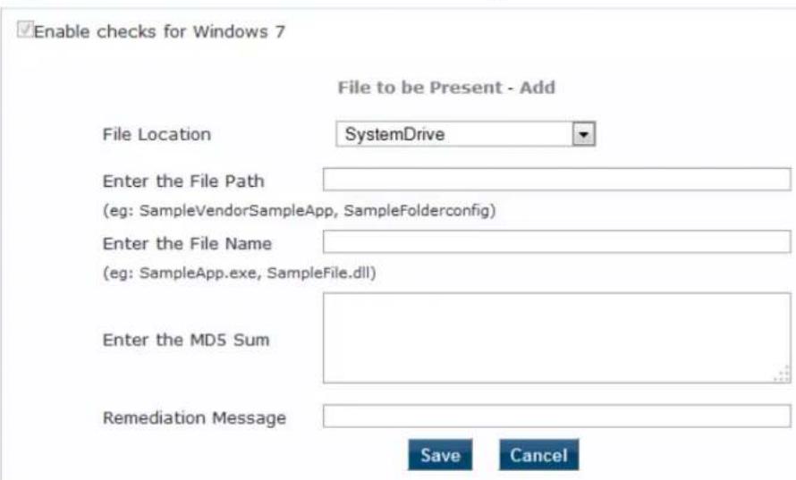 Enable checks for Windows 7 File to be Present - Add File Location SystemDrive Enter the File Path (eg: SampleVendorSampleApp, SampleFolderconfig) Enter the File Name (eg: SampleApp.exe, SampleFile.dll) Enter the MD5 Sum Remediation Message Save Cancel