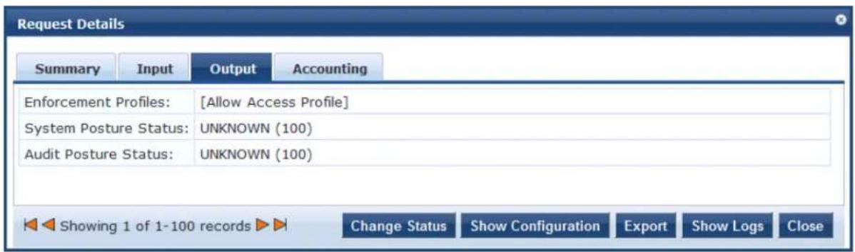Request Details Summary Input Output Accounting Enforcement Profiles: [Allow Access Profile] System Posture Status: UNKNOWN (100) Audit Posture Status: UNKNOWN (100) Showing 1 of 1-100 records Change Status Show Configuration Export Show Logs Close