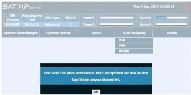 SAT >IP server Thu 4 Dec 2014 14:58:17 SW Version Abgobautone Zeit USB Type Clients Tumor1 Tumor2 019-048 RR:24.21 Unreal 2 Tumor3 Tumor4 System Installungen System Status Tumor S/W Stiegung Admin USB CMB WEND usb-gerät ist nicht verbunden, störte überprüfen Sie usa an den Empfänger angeschlossen ist. OK