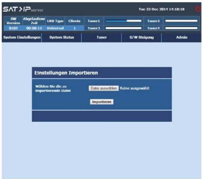 SAT XIP server Tue 23 Dec 2014 14:18:18 SW Version Abgelaufene Zeit LNB Type Clients Tuner1 Tuner2 01:03 00:00:12 Universal 1 Tuner3 Tuner4 System Einstellungen System Status Tuner S/W Steigung Admin Einstellungen Importieren Wählen Sie die zu importierende Dates Datei auswählen Keine ausgewählt Importieren