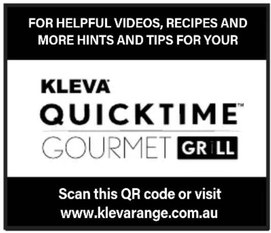 FOR HELPFUL VIDEOS, RECIPES AND MORE HINTS AND TIPS FOR YOUR KLEVA QUICKTIME™ GOURMET GRILL Scan this QR code or visit www.klevarange.com.au