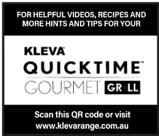 FOR HELPFUL VIDEOS, RECIPES AND MORE HINTS AND TIPS FOR YOUR KLEVA® QUICKTIME™ GOURMET GRILL Scan this QR code or visit www.klevarange.com.au