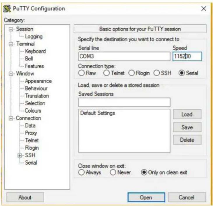 PuTTY Configuration Category: Session Logging Terminal Keyboard Bell Features Window Appearance Behaviour Translation Selection Colours Connection Data Proxy Telnet Rlogin SSH Serial Basic options for your PuTTY session Specify the destination you want to connect to Serial line Speed COM3 115200 Connection type: Raw Telnet Rlogin SSH Serial Load, save or delete a stored session Saved Sessions Default Settings Load Save Delete Close window on exit: Always Never Only on clean exit About Open Cancel