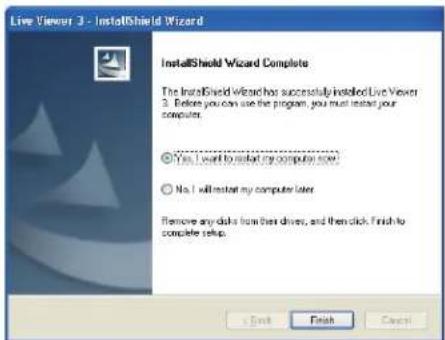 Live Viewer 3 - InstallShield Wizard InstallShield Wizard Complete The InstallShield Wizard has successfully installed Live Viewer 3. Before you can use the program, you must install your computer. Yes, I want to install my computer now. No, I will install my computer later. Remove any disks from their drive, and then click, Finish to complete setup. Finish Cancel
