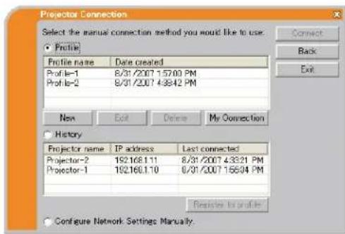 Projector Connection Select the manual connection method you would like to use. Profile Profile name Date created Profile-1 8/31/2007 1:57:00 PM Profile-2 8/31/2007 4:38:42 PM New Edit Delete My Connection History Projector name IP address Last connected Projector-2 192.168.1.11 8/31/2007 4:33:21 PM Projector-1 192.168.1.10 8/31/2007 1:56:04 PM Register to profile Configure Network Settings Manually