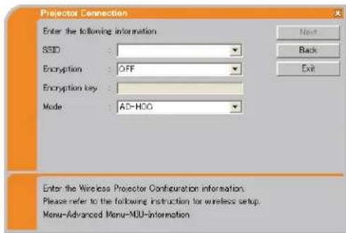 Projector Connection Enter the following information SSD: Encryption : OFF Encryption key : Mode : AD-HDD Next Back Exit Enter the Wireless Projector Configuration information. Please refer to the following instruction for wireless setup. Menu-Advanced Menu-MU-Information