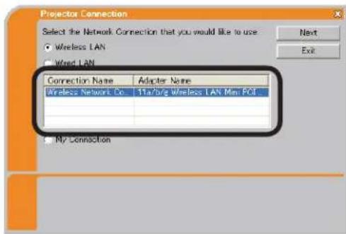 Projector Connection Select the Network Connection that you would like to use ● Wireless LAN ○ Wired LAN Connection Name Adapter Name Wireless Network Co 11a/b/a Wireless LAN Mini PCI My Connection