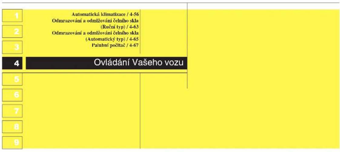| Rank | Automatická klimatizace / 4-56 | | :--- | :--- | | 1 | Odmrazování a odmlžování čelního skla (Ruční typ) / 4-63 | | 2 | Odmrazování a odmlžování čelního skla (Automatický typ) / 4-65 | | 3 | Palubní počitač / 4-67 | | 4 | Ovládání Vašeho vozu | | 5 | | | 6 | | | 7 | | | 8 | | | 9 | |