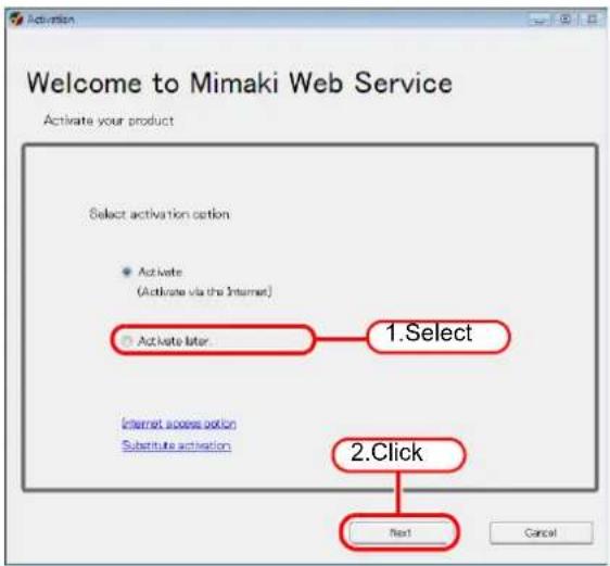 Welcome to Mimaki Web Service Activate your product Select activation option Activate (Activate via the Internet) Activate later 1.Select Internet access option Substitute activation 2.Click Next Cancel