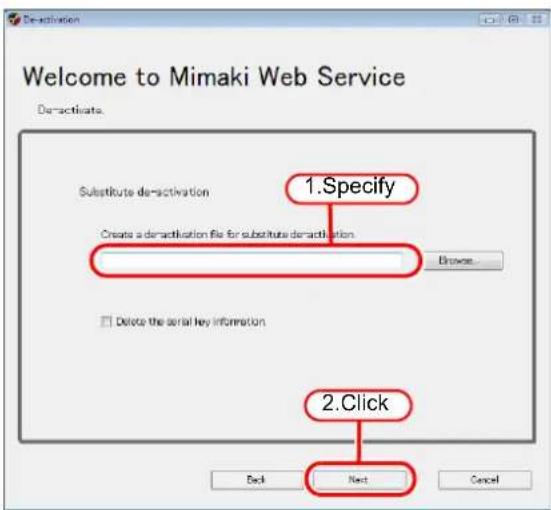 Welcome to Mimaki Web Service Del-activate. 1.Specify Substitute del-activation Create a del-activation file for substitute del-activation Browse... Delete the serial key information 2.Click Back Next Cancel