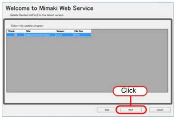 Welcome to Mimaki Web Service Update RasterLinkProE to the latest version. Select the update program Check Title Version File Size Newuser/RasterE 0.01 0.01 [119] Click Next Back Cancel