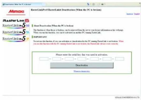 Mimaki RasterLinkPro5 RasterLink6 Deactivation (When the PC is broken) About Deactivation (When the PC is broken) This function is when the PC is broken, can be removed from the server your kiosk information in this webpage. Where you not this function, you can be activated on another PC running RasterLink. IMPORTANT Do not use this function, if you can activate or decrease for the PC running RasterLink is not broken. When you can use this function with the PC running RasterLink is not broken, the RasterLink will not want correctly. Please enter the serial key that was used in activation. Deactivation Then a channel is.