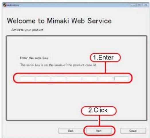 Welcome to Mimaki Web Service Activate your product Enter the serial key The serial key is on the inside of the product case id. 1.Enter 2.Click Back Next Cancel