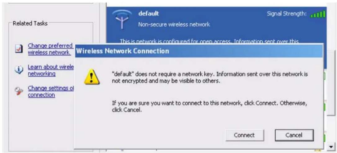Related Tasks Change preferred wireless network Learn about wirele networking Change settings of connection default Signal Strength: This is network is configured for open access. Information sent over this Wireless Network Connection "default" does not require a network key. Information sent over this network is not encrypted and may be visible to others. If you are sure you want to connect to this network, click Connect. Otherwise, click Cancel. Connect Cancel