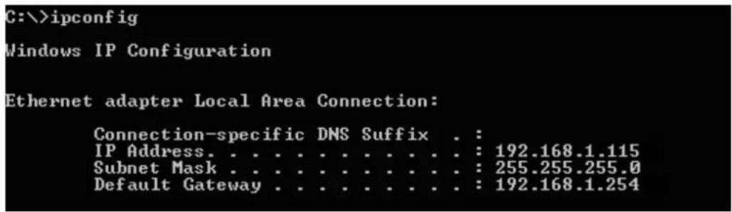 C:\>ipconfig Windows IP Configuration Ethernet adapter Local Area Connection: Connection-specific DNS Suffix . : IP Address. . . . . . . . . . . . : 192.168.1.115 Subnet Mask . . . . . . . . . . . . : 255.255.255.0 Default Gateway . . . . . . . . . . : 192.168.1.254