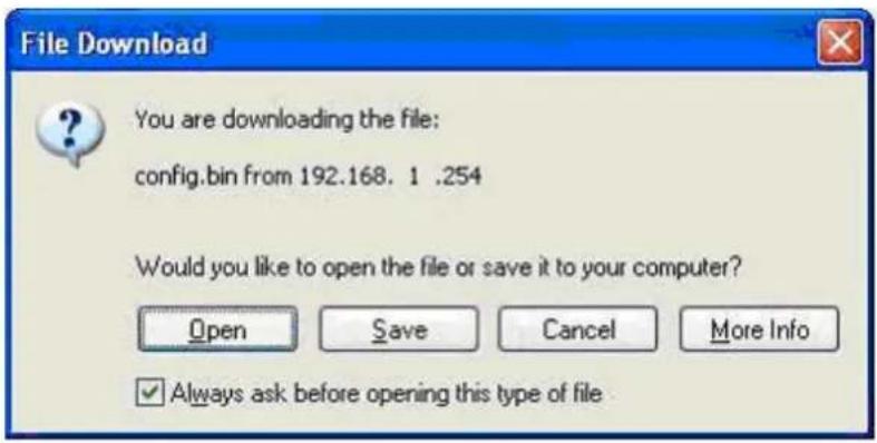 File Download You are downloading the file: config.bin from 192.168. 1 .254 Would you like to open the file or save it to your computer? Open Save Cancel More Info ✓ Always ask before opening this type of file