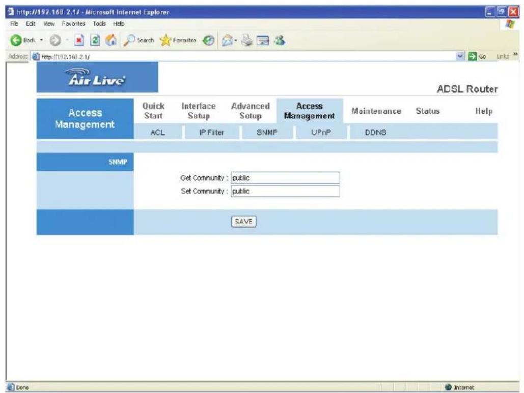 http://192.168.2.1/ - Microsoft Internet Explorer File Edit View Favorites Tools Help Back Search Favorites Go Links Address http://192.168.2.1/ Air Live® ADSL Router Access Management Quick Start Interface Setup Advanced Setup Access Management Maintenance Status Help ACL IP Filter SNMP UPnP DDNS SNMP Get Community : public Set Community : public SAVE Done Income