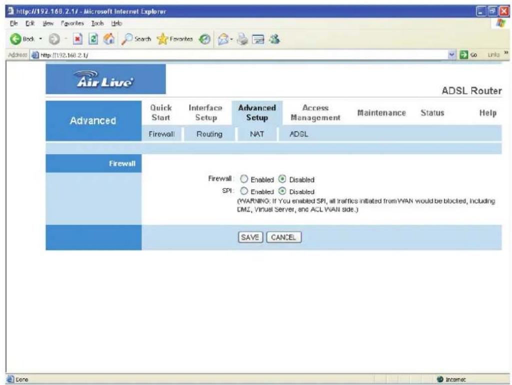 http://192.168.2.1/ - Microsoft Internet Explorer File Edit View Favorites Tools Help Back Search Favorites Go Uni Address http://192.168.2.1/ Air Live® ADSL Router Advanced Quick Start Interface Setup Advanced Setup Access Management Maintenance Status Help Firewall Routing NAT ADSL Firewall Firewall: Enabled Disabled SPI: Enabled Disabled (WARNING: If You enabled SPI, all traffic initiated from WAN would be blocked, Including DMZ, Virtual Server, and ACL WAN side.) SAVE CANCEL Done