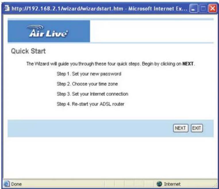 http://192.168.2.1/wizard/wizardstart.htm - Microsoft Internet Ex... Air Live Quick Start The Wizard will guide you through these four quick steps. Begin by clicking on NEXT. Step 1. Set your new password Step 2. Choose your time zone Step 3. Set your Internet connection Step 4. Re-start your ADSL router NEXT EXIT Done Internet