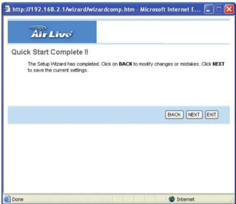 http://192.168.2.1/wizard/wizardcomp.htm - Microsoft Internet E... Air Live® Quick Start Complete!! The Setup Wizard has completed. Click on BACK to modify changes or mistakes. Click NEXT to save the current settings. BACK NEXT EXIT Done Internet