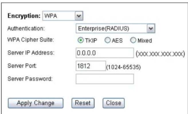 Encryption: WPA Authentication: Enterprise(RADIUS) WPA Cipher Suite: ● TKIP ○ AES ○ Mixed Server IP Address: 0.0.0.0 (xxx.xxx.xxx.xxx) Server Port: 1812 (1024-65535) Server Password: Apply Change Reset Close
