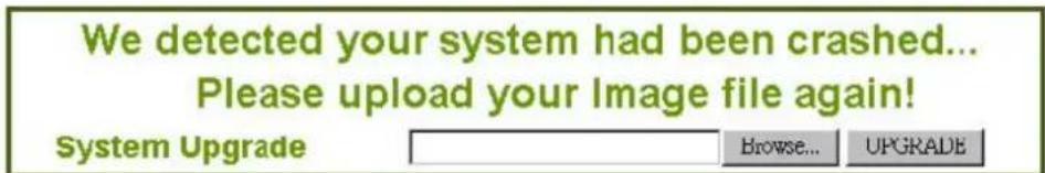 We detected your system had been crashed... Please upload your Image file again! System Upgrade Browse... UPGRADE