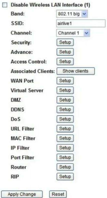 Disable Wireless LAN Interface (1) Band: 802.11 b/g SSID: airlive1 Channel: Channel 1 Security: Setup Advance: Setup Access Control: Setup Associated Clients: Show clients WAN Port Setup Virtual Server Setup DMZ Setup DDNS Setup DoS Setup URL Filter Setup MAC Filter Setup IP Filter Setup Port Filter Setup Router Setup RIP Setup Apply Change Reset