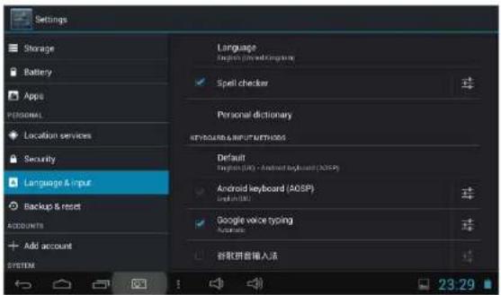 Settings Storage Battery Apps PERSONAL Location services Security Language & input Backup & reset ACCOUNTS Add account SYSTEM Language English (Windows/Windows) Spell checker Personal dictionary android & input services Default English (iOS) - Android keyboard (AOSP) Android keyboard (AOSP) Google voice typing Automatic 新软件输入法 23:29