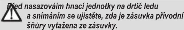 Před nasazováím hnací jednotky na drtič ledu a snímáním se ujistěte, zda je zásuvka prívodní šňůry vytažena ze zásuvky.