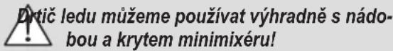 Drtič ledu můžeme používat výhradně s nádobou a krytem minimixéru!