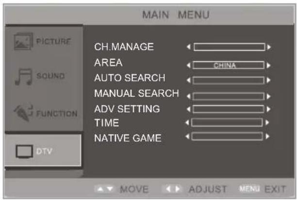 MAIN MENU PICTURE SOUND FUNCTION DTV CH.MANAGE AREA AUTO SEARCH MANUAL SEARCH ADV SETTING TIME NATIVE GAME CHINA MOVE ADJUST MENU EXIT