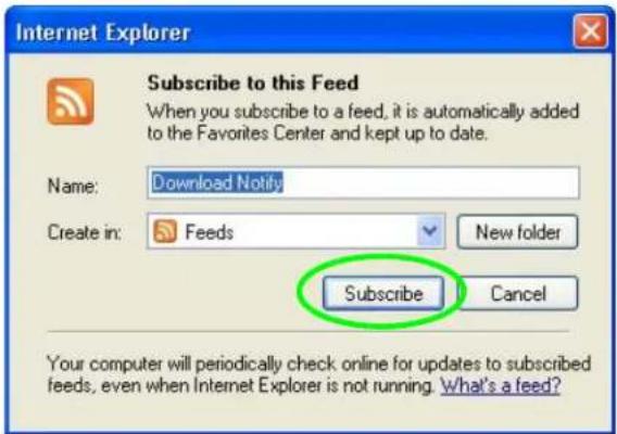 Internet Explorer Subscribe to this Feed When you subscribe to a feed, it is automatically added to the Favorites Center and kept up to date. Name: Download Notify Create in: Feeds New folder Subscribe Cancel Your computer will periodically check online for updates to subscribed feeds, even when Internet Explorer is not running. What's a feed?
