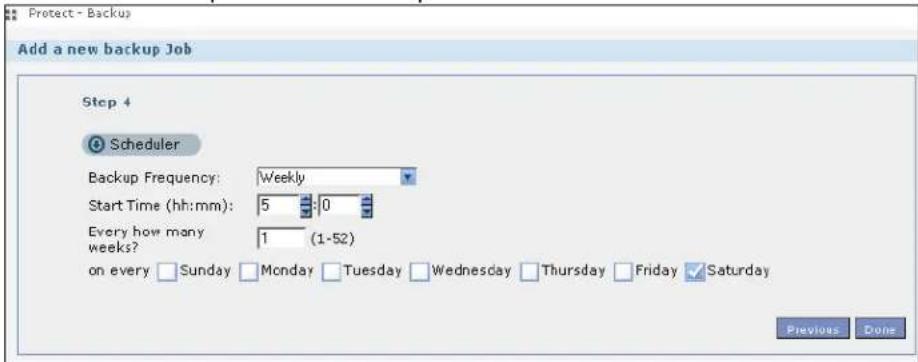 Protect - Backup Add a new backup Job Step 4 Scheduler Backup Frequency: Weekly Start Time (hh:mm): 5 :0 Every how many weeks? 1 (1-52) on every Sunday Monday Tuesday Wednesday Thursday Friday Saturday Previous Done