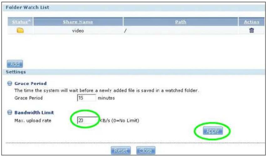 Folder Watch List Status Share Name Path Action video / Add Settings Grace Period The time the system will wait before a newly added file is saved in a watched folder. Grace Period 15 minutes Bandwidth Limit Max. upload rate 20 KB/s (0=No Limit) Apply Reset Close