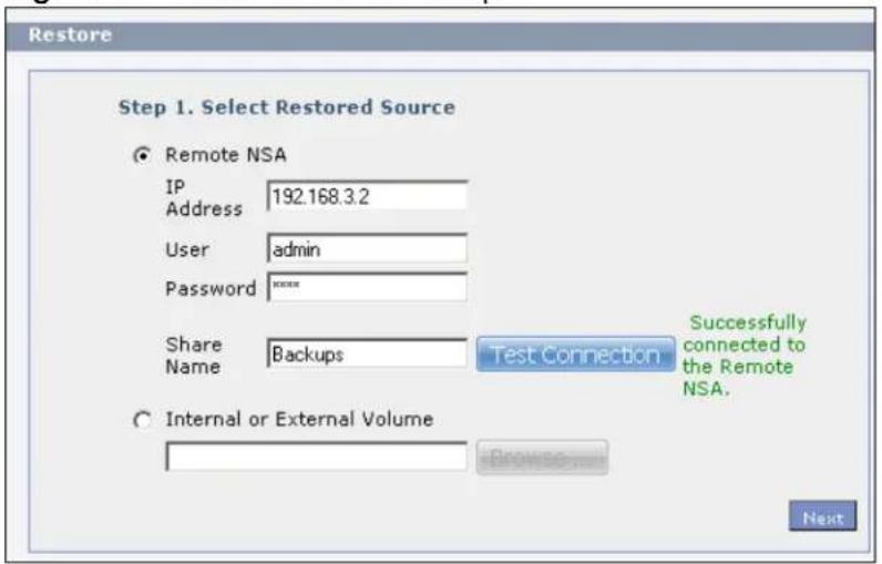 Restore Step 1. Select Restored Source Remote NSA IP Address 192.168.3.2 User admin Password ****** Share Name Backups Test Connection Successfully connected to the Remote NSA. Internal or External Volume Browse Next