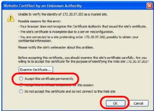 Website Certified by an Unknown Authority Unable to verify the identity of 172.20.37.202 as a trusted site. Possible reasons for this error: - Your browser does not recognize the Certificate Authority that issued the site's certificate. - The site's certificate is incomplete due to a server misconfiguration. - You are connected to a site pretending to be 172.20.37.202, possibly to obtain your confidential information. Please notify the site's webmaster about this problem. Before accepting this certificate, you should examine this site's certificate carefully. Are you willing to to accept this certificate for the purpose of identifying the Web site 172.20.37.202? Examine Certificate... Accept this certificate permanently Accept this certificate temporarily for this session Do not accept this certificate and do not connect to this Web site OK Cancel