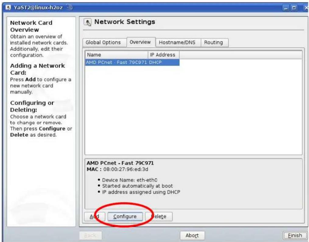 YaST2@linux-h2oz Network Settings Global Options Overview Hostname/DNS Routing Name IP Address AMD PCnet - Fast 70C971 DHCP AMD PCnet - Fast 79C971 MAC : 08:00:27:96:ed:3d • Device Name: eth-eth0 • Started automatically at boot • IP address assigned using DHCP Add Configure Delete Back Abort Finish