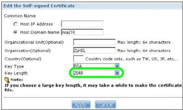 Edit the Self-signed Certificate Common Name Host IP Address Host Domain Name nsa210 Organizational Unit(Optional) Max length: 64 characters Organization(Optional) CyXEL Max length: 64 characters Country(Optional) Country code only, such as TW, US, JP, etc... Key Type RSA Key Length 2048 Note: If you choose a large key length, it may take a while to make the certificate file. Apply Cancel