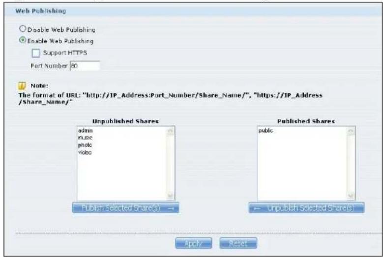 Web Publishing Disable Web Publishing Enable Web Publishing Support HTTPS Port Number 80 Note: The format of URL: "http://IP_Address:Port_Number/Share_Name/", "https://IP_Address /Share_Name/" Unpublished Shares admin music photo video Published Selected Share(S) — Published Shares public — Unpublish Selected Share(S) Apply Reset