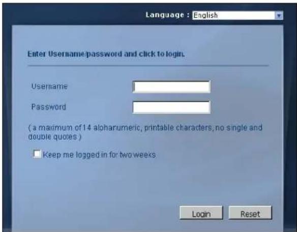 Language : English Enter Username/password and click to login. Username Password (a maximum of 14 alphanumeric, printable characters, no single and double quotes ) □ Keep me logged in for two weeks Login Reset