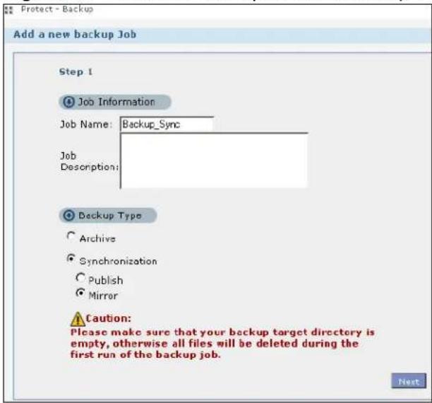 Protect - Backup Add a new backup Job Step 1 Job Information Job Name: Backup_Sync Job Description: Backup Type Archive Synchronization Publish Mirror Caution: Please make sure that your backup target directory is empty, otherwise all files will be deleted during the first run of the backup job. Next