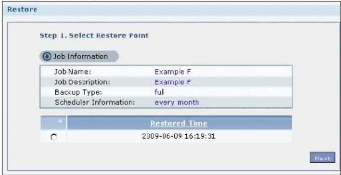 Restore Step 1. Select Restore Point Job Information Job Name: Example F Job Description: Example F Backup Type: full Scheduler Information: every month Restored Time 2009-06-09 16:19:31 Next