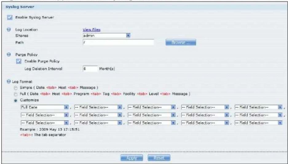 Syslog Server Enable Syslog Server Log Location View Files Shares admin Path / Browse ... Purge Policy Enable Purge Policy Log Deletion Interval 6 Month(s) Log Format Simple ( Date Host Message ) Full ( Date Host Program Tag Facility Level Message ) Customize Full Date -- Field Selection-- , -- Field Selection-- , -- Field Selection-- , -- Field Selection-- -- Field Selection-- , -- Field Selection-- , -- Field Selection-- , -- Field Selection-- -- Field Selection-- , -- Field Selection-- , -- Field Selection-- , -- Field Selection-- Example : 2009 May 13 17:15:51 : The tab separator Apply Reset
