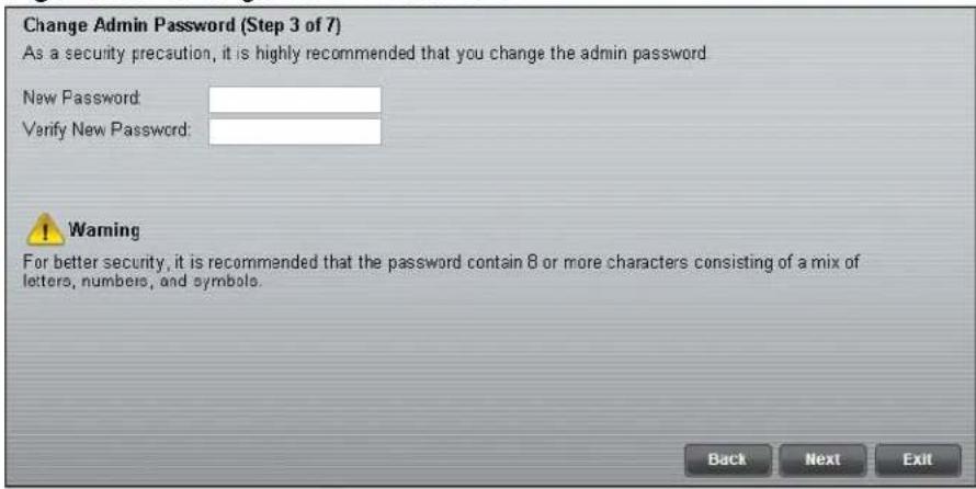 Change Admin Password (Step 3 of 7) As a security precaution, it is highly recommended that you change the admin password. New Password: Verify New Password: Warning For better security, it is recommended that the password contain 8 or more characters consisting of a mix of letters, numbers, and symbols. Back Next Exit