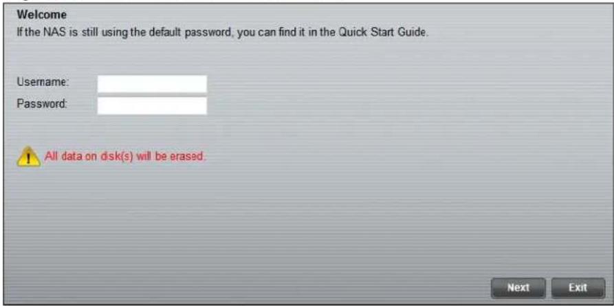 Welcome If the NAS is still using the default password, you can find it in the Quick Start Guide. Username: Password: All data on disk(s) will be erased. Next Exit