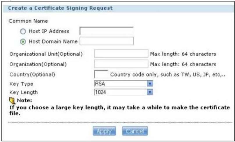 Create a Certificate Signing Request Common Name Host IP Address Host Domain Name Organizational Unit(Optional) Max length: 64 characters Organization(Optional) Max length: 64 characters Country(Optional) Country code only, such as TW, US, JP, etc.. Key Type RSA Key Length 1024 Note: If you choose a large key length, it may take a while to make the certificate file. Apply Cancel