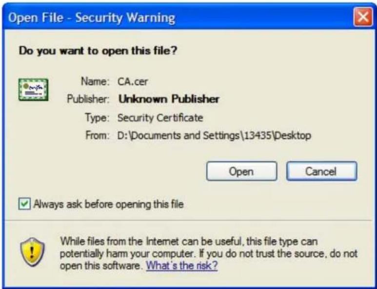 Open File - Security Warning Do you want to open this file? Name: CA.cer Publisher: Unknown Publisher Type: Security Certificate From: D:\Documents and Settings\13435\Desktop Open Cancel ✓ Always ask before opening this file While files from the Internet can be useful, this file type can potentially harm your computer. If you do not trust the source, do not open this software. What's the risk?